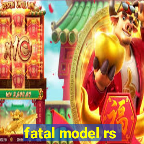 fatal model rs